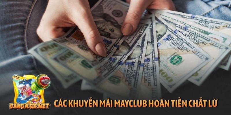 Khuyến mãi Mayclub - Ưu đãi khủng, thưởng lớn mỗi ngày 2 Các khuyến mãi Mayclub hoàn tiền chất lừ